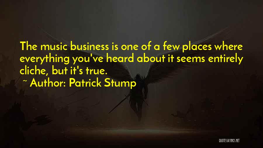 Patrick Stump Quotes: The Music Business Is One Of A Few Places Where Everything You've Heard About It Seems Entirely Cliche, But It's