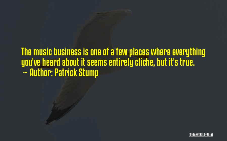Patrick Stump Quotes: The Music Business Is One Of A Few Places Where Everything You've Heard About It Seems Entirely Cliche, But It's