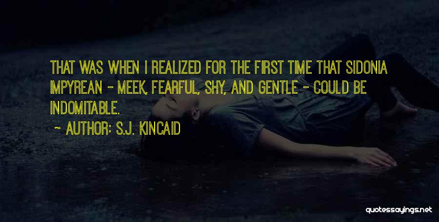 S.J. Kincaid Quotes: That Was When I Realized For The First Time That Sidonia Impyrean - Meek, Fearful, Shy, And Gentle - Could