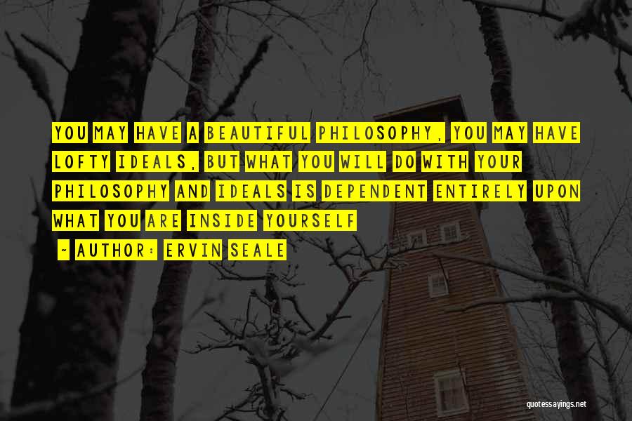 Ervin Seale Quotes: You May Have A Beautiful Philosophy, You May Have Lofty Ideals, But What You Will Do With Your Philosophy And