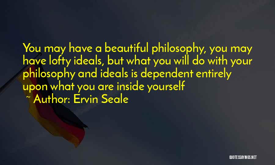 Ervin Seale Quotes: You May Have A Beautiful Philosophy, You May Have Lofty Ideals, But What You Will Do With Your Philosophy And