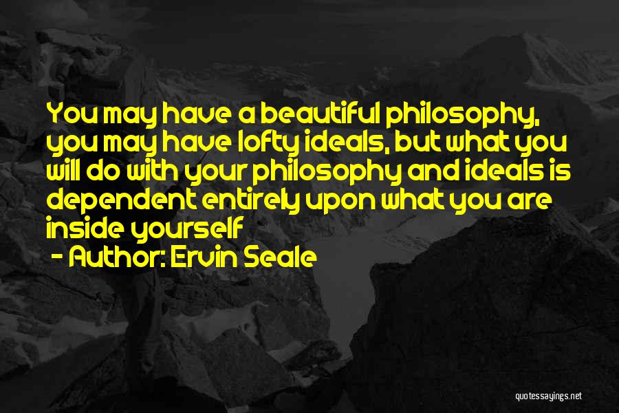 Ervin Seale Quotes: You May Have A Beautiful Philosophy, You May Have Lofty Ideals, But What You Will Do With Your Philosophy And