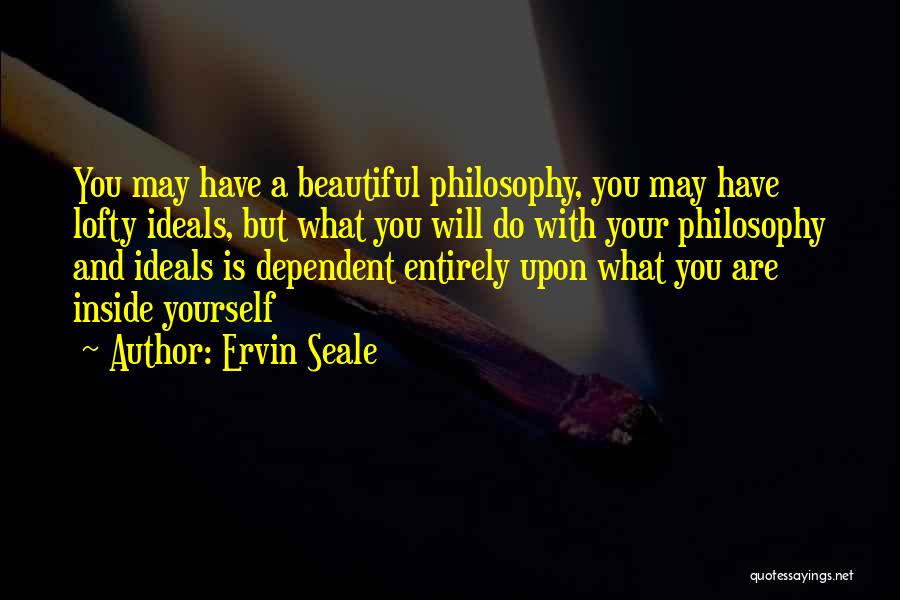 Ervin Seale Quotes: You May Have A Beautiful Philosophy, You May Have Lofty Ideals, But What You Will Do With Your Philosophy And