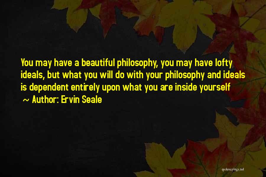 Ervin Seale Quotes: You May Have A Beautiful Philosophy, You May Have Lofty Ideals, But What You Will Do With Your Philosophy And