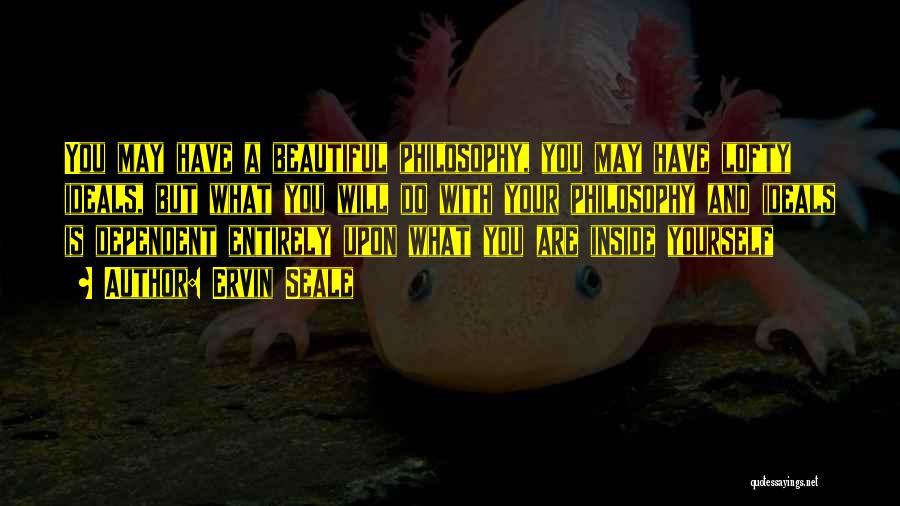 Ervin Seale Quotes: You May Have A Beautiful Philosophy, You May Have Lofty Ideals, But What You Will Do With Your Philosophy And