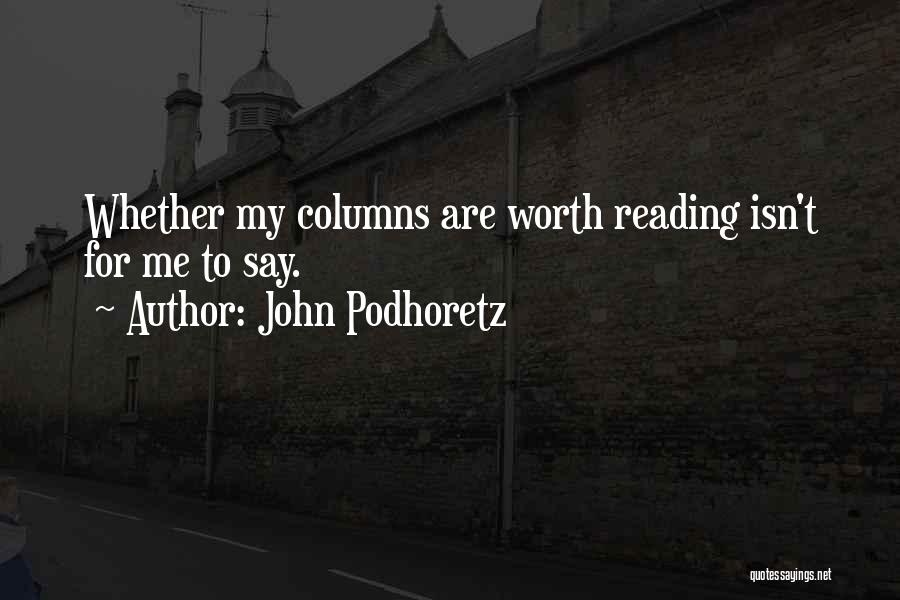 John Podhoretz Quotes: Whether My Columns Are Worth Reading Isn't For Me To Say.