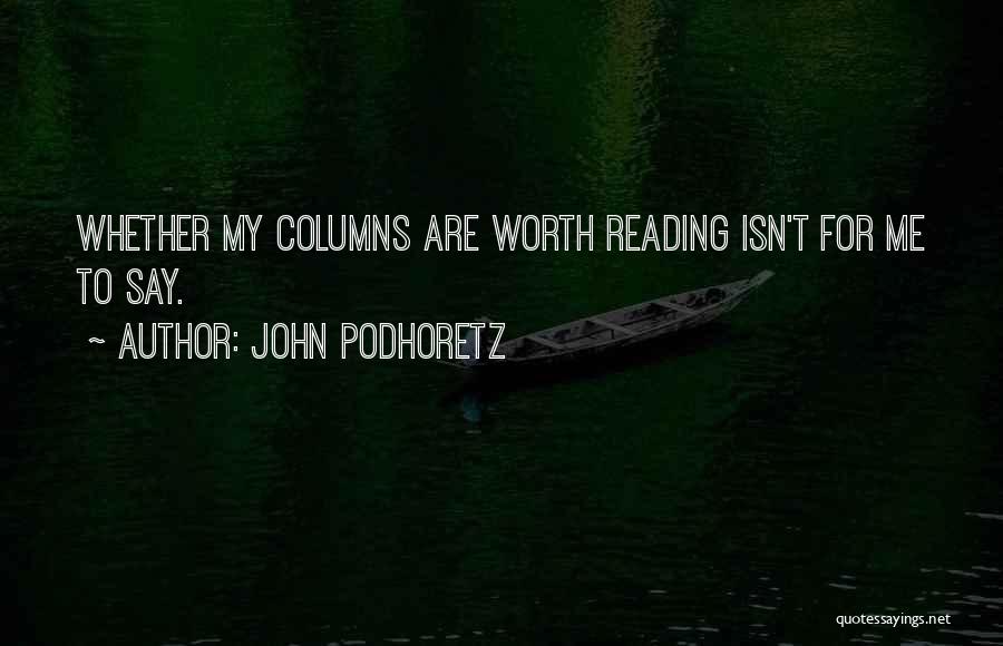 John Podhoretz Quotes: Whether My Columns Are Worth Reading Isn't For Me To Say.