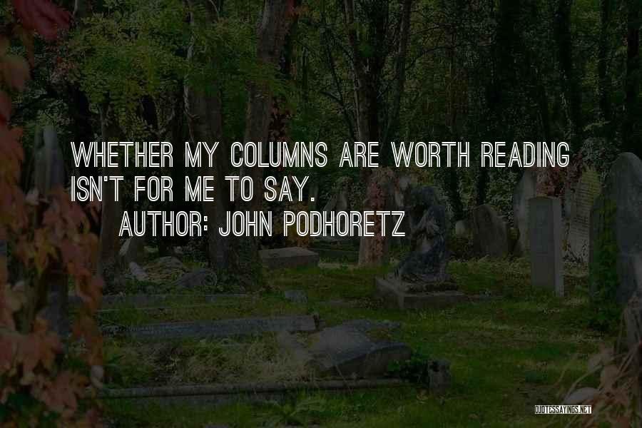 John Podhoretz Quotes: Whether My Columns Are Worth Reading Isn't For Me To Say.