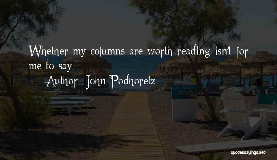 John Podhoretz Quotes: Whether My Columns Are Worth Reading Isn't For Me To Say.