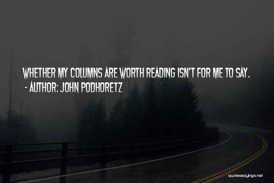 John Podhoretz Quotes: Whether My Columns Are Worth Reading Isn't For Me To Say.