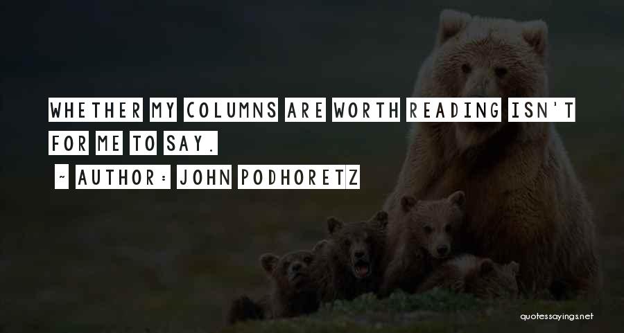 John Podhoretz Quotes: Whether My Columns Are Worth Reading Isn't For Me To Say.