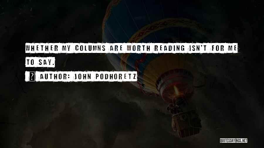 John Podhoretz Quotes: Whether My Columns Are Worth Reading Isn't For Me To Say.