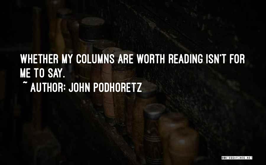 John Podhoretz Quotes: Whether My Columns Are Worth Reading Isn't For Me To Say.