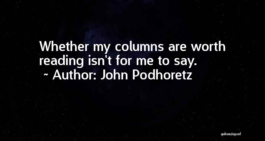 John Podhoretz Quotes: Whether My Columns Are Worth Reading Isn't For Me To Say.