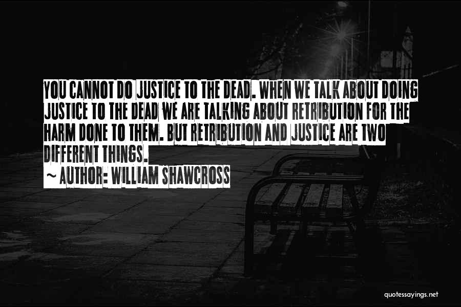 William Shawcross Quotes: You Cannot Do Justice To The Dead. When We Talk About Doing Justice To The Dead We Are Talking About