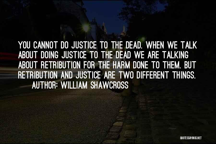 William Shawcross Quotes: You Cannot Do Justice To The Dead. When We Talk About Doing Justice To The Dead We Are Talking About