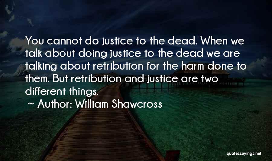 William Shawcross Quotes: You Cannot Do Justice To The Dead. When We Talk About Doing Justice To The Dead We Are Talking About