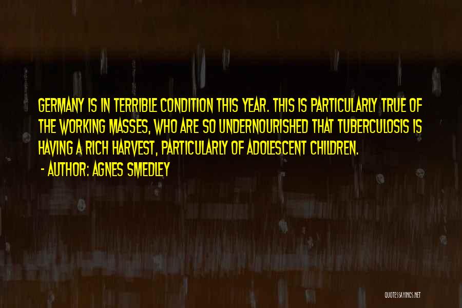 Agnes Smedley Quotes: Germany Is In Terrible Condition This Year. This Is Particularly True Of The Working Masses, Who Are So Undernourished That