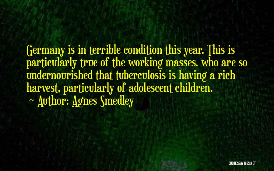 Agnes Smedley Quotes: Germany Is In Terrible Condition This Year. This Is Particularly True Of The Working Masses, Who Are So Undernourished That