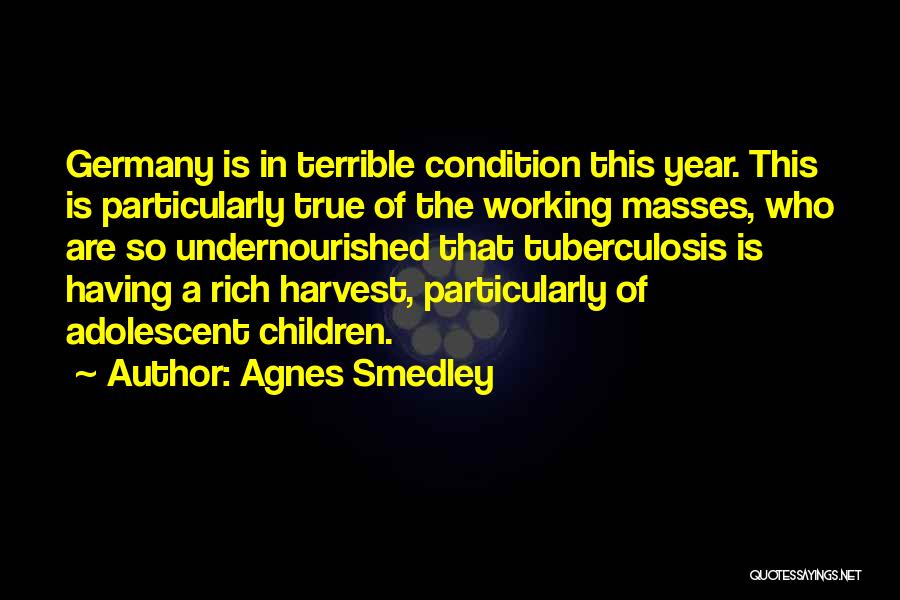 Agnes Smedley Quotes: Germany Is In Terrible Condition This Year. This Is Particularly True Of The Working Masses, Who Are So Undernourished That