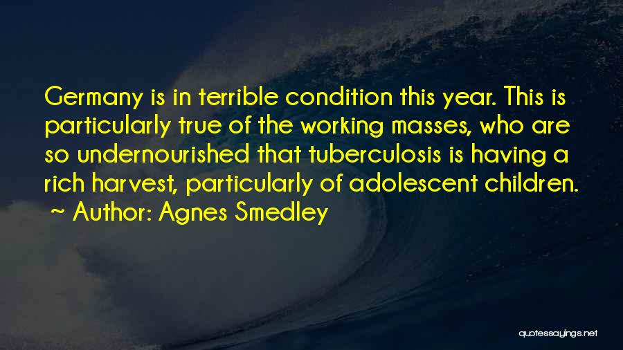 Agnes Smedley Quotes: Germany Is In Terrible Condition This Year. This Is Particularly True Of The Working Masses, Who Are So Undernourished That