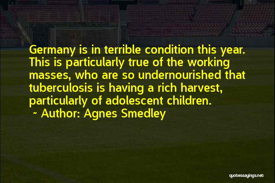 Agnes Smedley Quotes: Germany Is In Terrible Condition This Year. This Is Particularly True Of The Working Masses, Who Are So Undernourished That