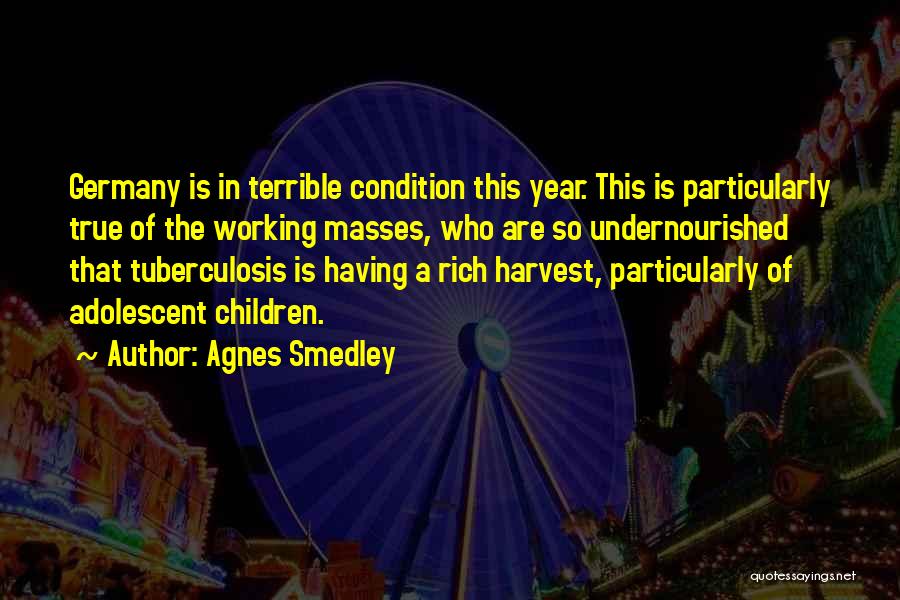 Agnes Smedley Quotes: Germany Is In Terrible Condition This Year. This Is Particularly True Of The Working Masses, Who Are So Undernourished That