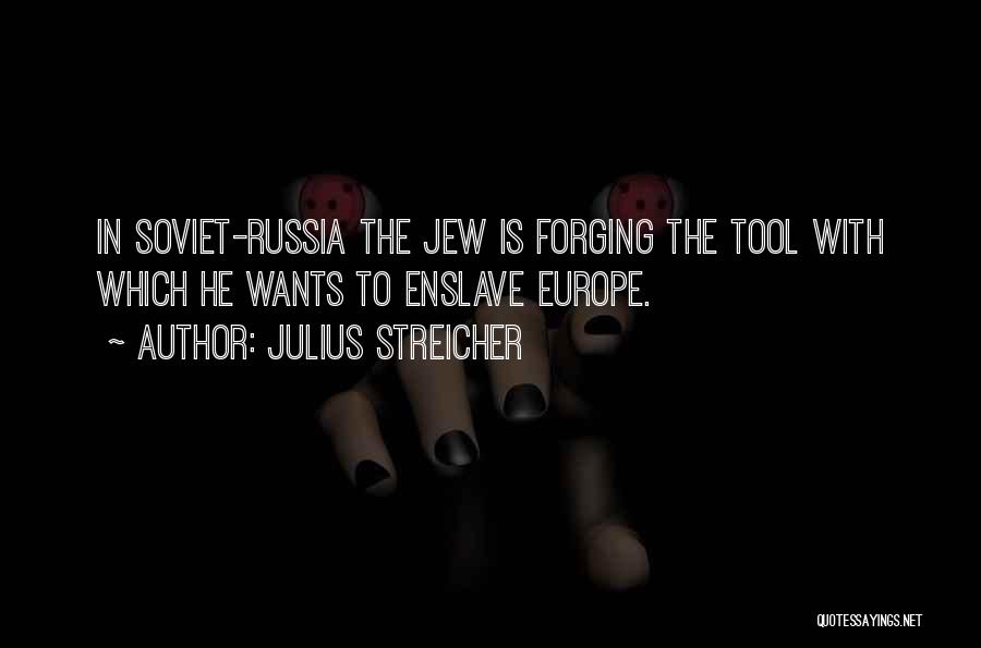 Julius Streicher Quotes: In Soviet-russia The Jew Is Forging The Tool With Which He Wants To Enslave Europe.