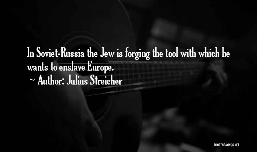 Julius Streicher Quotes: In Soviet-russia The Jew Is Forging The Tool With Which He Wants To Enslave Europe.