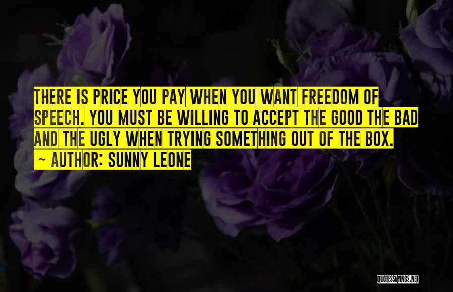 Sunny Leone Quotes: There Is Price You Pay When You Want Freedom Of Speech. You Must Be Willing To Accept The Good The