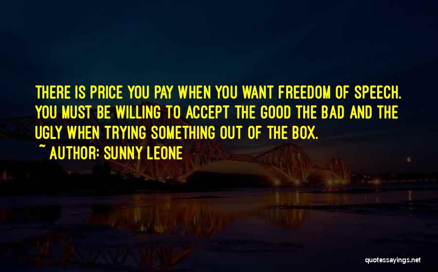 Sunny Leone Quotes: There Is Price You Pay When You Want Freedom Of Speech. You Must Be Willing To Accept The Good The