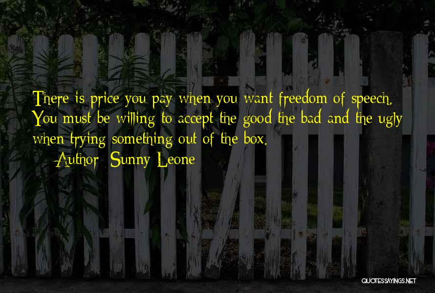 Sunny Leone Quotes: There Is Price You Pay When You Want Freedom Of Speech. You Must Be Willing To Accept The Good The