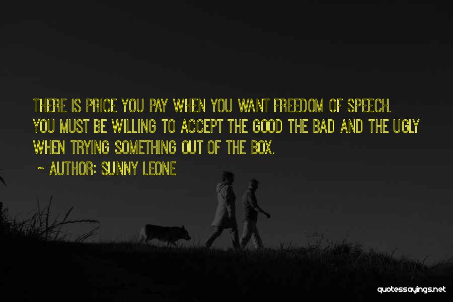 Sunny Leone Quotes: There Is Price You Pay When You Want Freedom Of Speech. You Must Be Willing To Accept The Good The