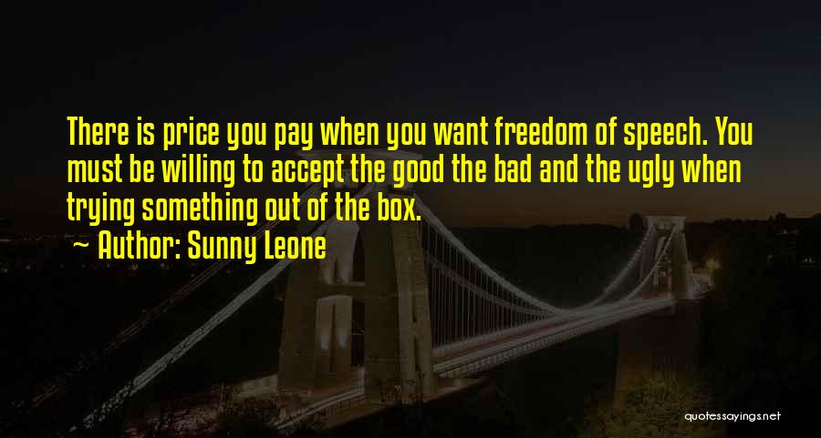 Sunny Leone Quotes: There Is Price You Pay When You Want Freedom Of Speech. You Must Be Willing To Accept The Good The
