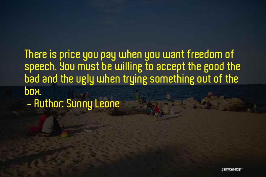 Sunny Leone Quotes: There Is Price You Pay When You Want Freedom Of Speech. You Must Be Willing To Accept The Good The