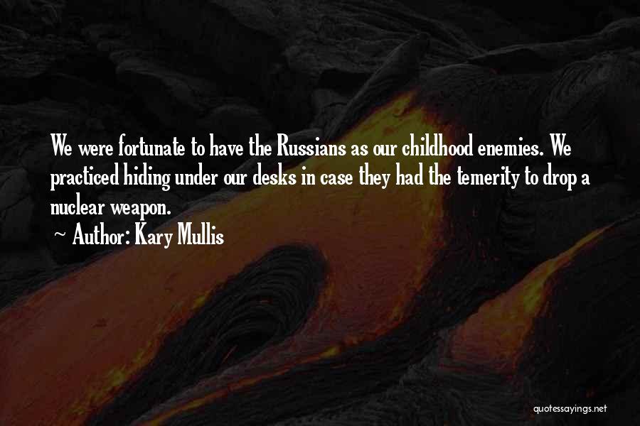 Kary Mullis Quotes: We Were Fortunate To Have The Russians As Our Childhood Enemies. We Practiced Hiding Under Our Desks In Case They