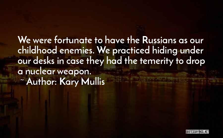 Kary Mullis Quotes: We Were Fortunate To Have The Russians As Our Childhood Enemies. We Practiced Hiding Under Our Desks In Case They