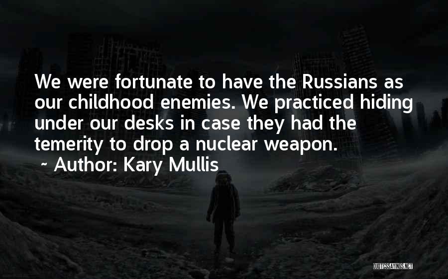 Kary Mullis Quotes: We Were Fortunate To Have The Russians As Our Childhood Enemies. We Practiced Hiding Under Our Desks In Case They