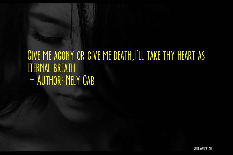 Nely Cab Quotes: Give Me Agony Or Give Me Death,i'll Take Thy Heart As Eternal Breath