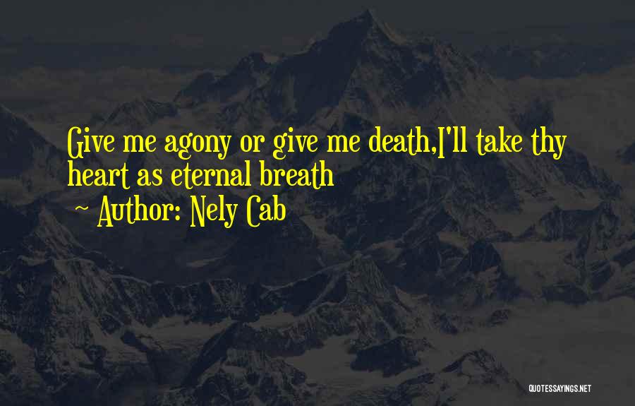 Nely Cab Quotes: Give Me Agony Or Give Me Death,i'll Take Thy Heart As Eternal Breath