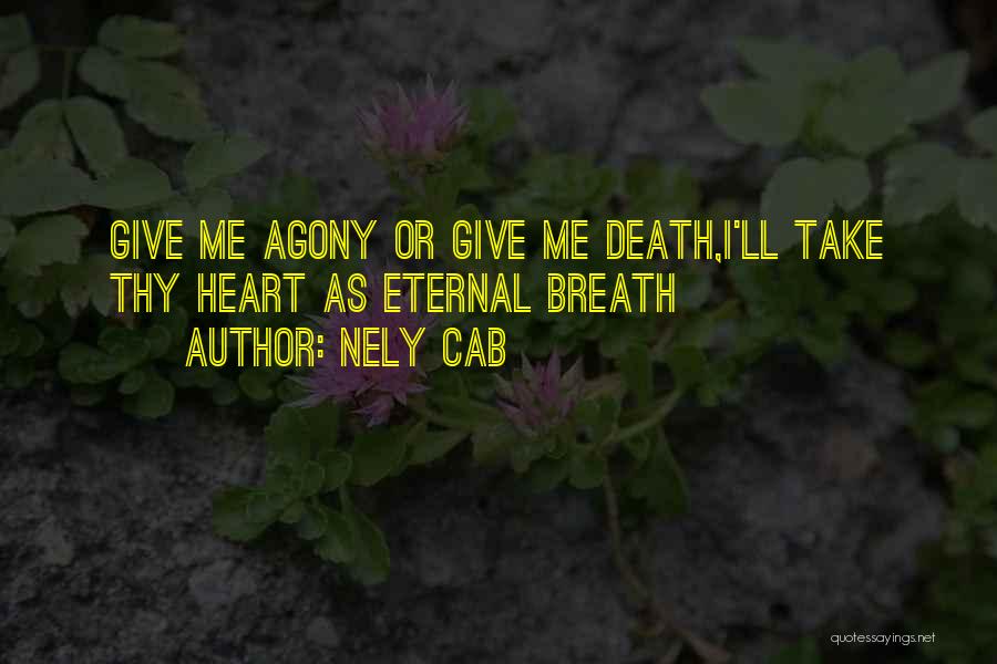 Nely Cab Quotes: Give Me Agony Or Give Me Death,i'll Take Thy Heart As Eternal Breath