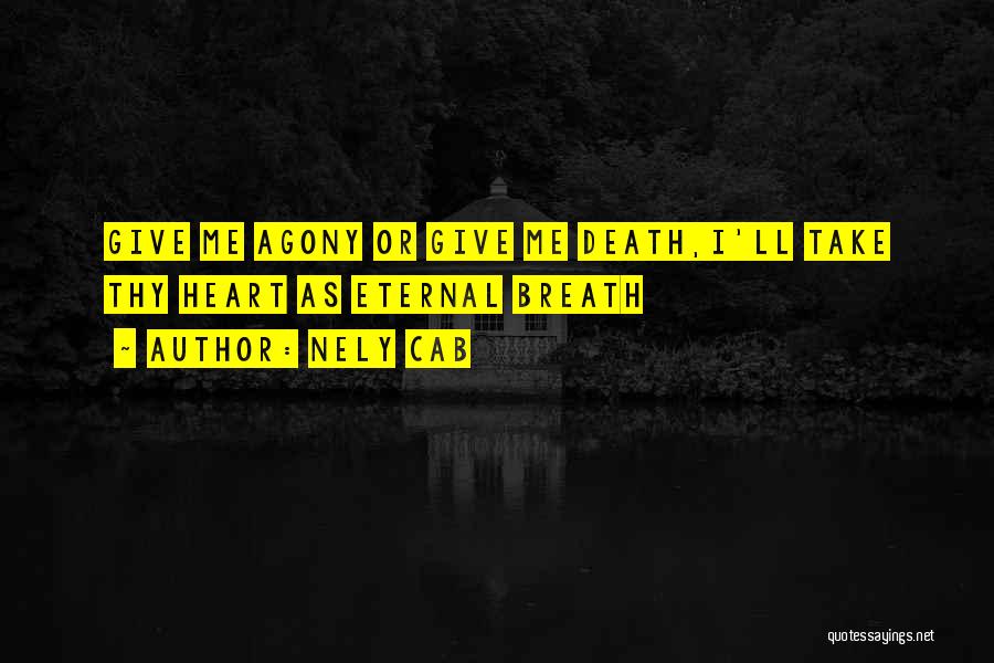 Nely Cab Quotes: Give Me Agony Or Give Me Death,i'll Take Thy Heart As Eternal Breath