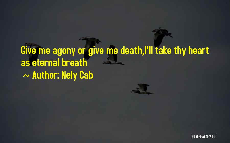 Nely Cab Quotes: Give Me Agony Or Give Me Death,i'll Take Thy Heart As Eternal Breath