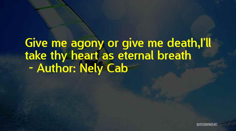 Nely Cab Quotes: Give Me Agony Or Give Me Death,i'll Take Thy Heart As Eternal Breath