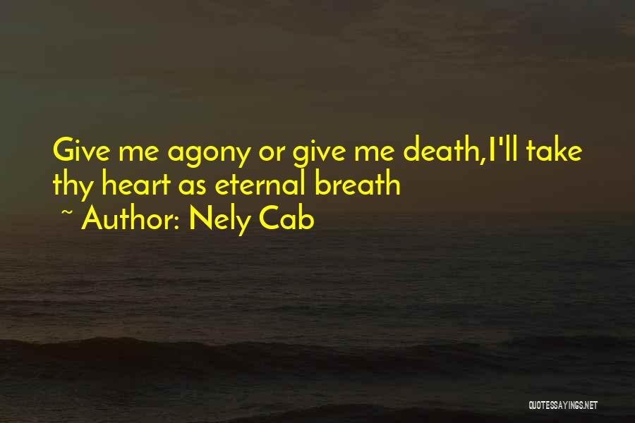 Nely Cab Quotes: Give Me Agony Or Give Me Death,i'll Take Thy Heart As Eternal Breath