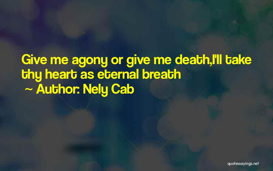 Nely Cab Quotes: Give Me Agony Or Give Me Death,i'll Take Thy Heart As Eternal Breath