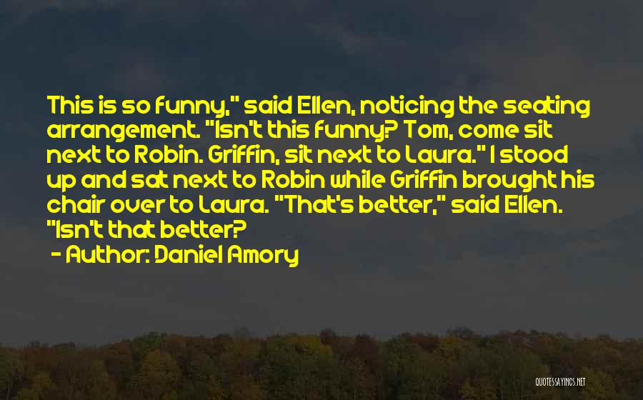 Daniel Amory Quotes: This Is So Funny, Said Ellen, Noticing The Seating Arrangement. Isn't This Funny? Tom, Come Sit Next To Robin. Griffin,