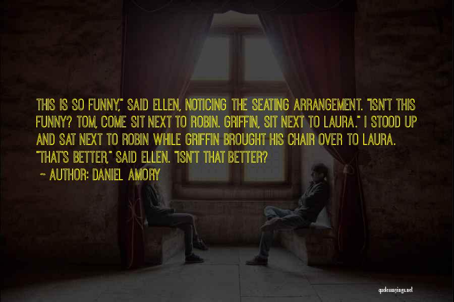 Daniel Amory Quotes: This Is So Funny, Said Ellen, Noticing The Seating Arrangement. Isn't This Funny? Tom, Come Sit Next To Robin. Griffin,