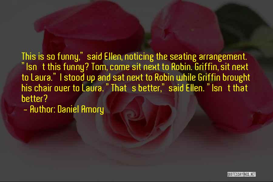 Daniel Amory Quotes: This Is So Funny, Said Ellen, Noticing The Seating Arrangement. Isn't This Funny? Tom, Come Sit Next To Robin. Griffin,