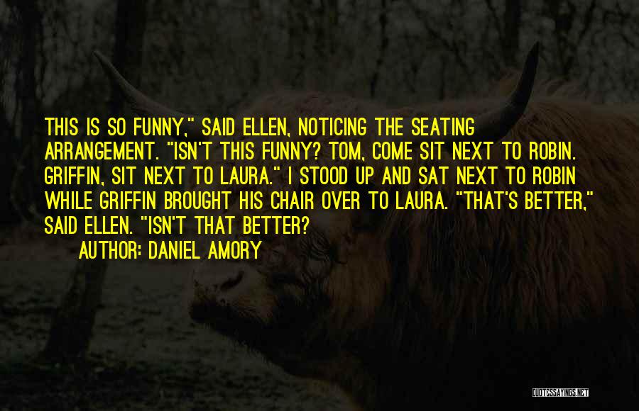 Daniel Amory Quotes: This Is So Funny, Said Ellen, Noticing The Seating Arrangement. Isn't This Funny? Tom, Come Sit Next To Robin. Griffin,